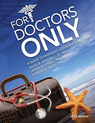 For Doctors Only: A Guide to Working Less and Building More - O'Dell MS Cwm, Jason M, and Foos Cpa, Carole C, and Mandell Jd Mba, David B