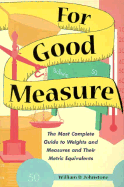 For Good Measure: The Most Complete Guide to Weights and Measures and Their Metric Equivalents - Johnstone, William D