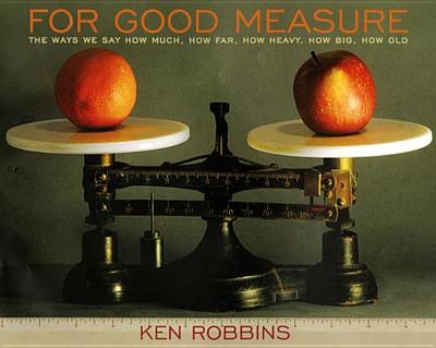For Good Measure: The Ways We Say How Much, How Far, How Heavy, How Big, How Old - Robbins, Ken