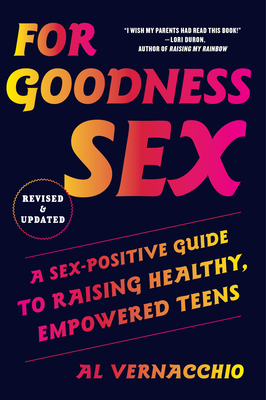 For Goodness Sex: A Sex-Positive Guide to Raising Healthy, Empowered Teens - Vernacchio, Al