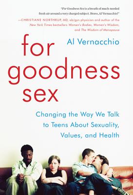 For Goodness Sex: Changing the Way We Talk to Teens about Sexuality, Values, and Health - Vernacchio, Al