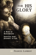 For His Glory: a Book of Remembrance Survivor From Judgement to Life