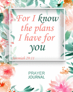 For I know The Plans I have For You: Guided Prayer and Sermon Journal: 101 moments of Prayer, Praise and Thanks