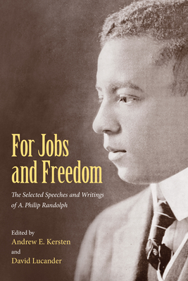For Jobs and Freedom: Selected Speeches and Writings of A. Philip Randolph - Kersten, Andrew E. (Editor), and Lucander, David (Editor)