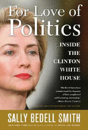 For Love of Politics: Inside the Clinton White House - Smith, Sally Bedell