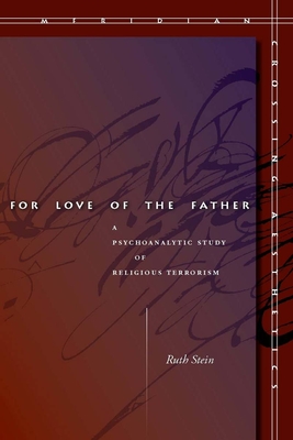 For Love of the Father: A Psychoanalytic Study of Religious Terrorism - Stein, Ruth