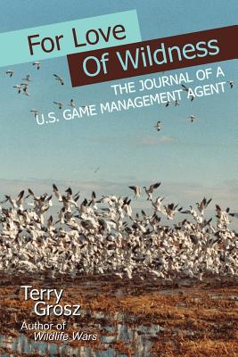 For Love of Wildness: The Journal of A U.S. Game Management Agent - Grosz, Terry