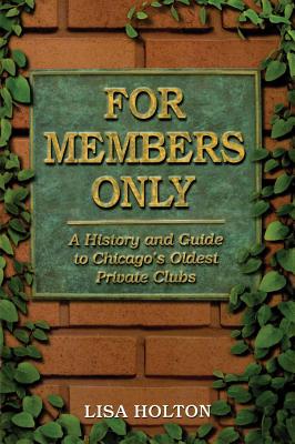 For Members Only: A History and Guide to Chicago's Oldest Private Clubs - Holton, Lisa