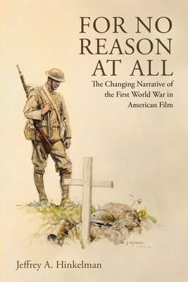 For No Reason at All: The Changing Narrative of the First World War in American Film - Hinkelman, Jeffrey A