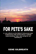 For Pete's Sake: A son reflects on his father's forty-seven year confinement with mental illness