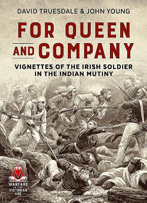 For Queen and Company: Vignettes of the Irish Soldier in the Indian Mutiny - Truesdale, David, and Young, John