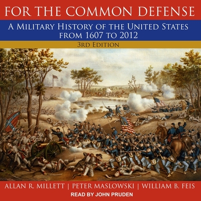 For the Common Defense: A Military History of the United States from 1607 to 2012, 3rd Edition - Pruden, John (Read by), and Feis, William B, and Maslowski, Peter