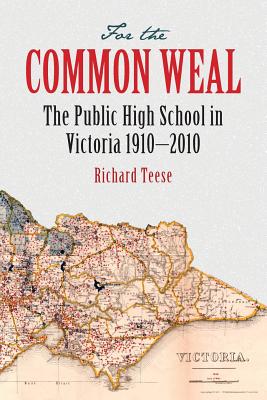 For the Common Weal: The Public High School in Victoria, 1910 - 2010 - Teese, Richard