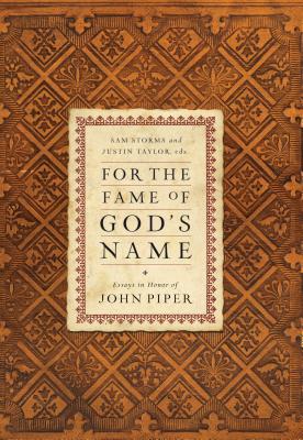 For the Fame of God's Name: Essays in Honor of John Piper - Storms, Sam, Dr. (Editor), and Taylor, Justin (Editor), and Alcorn, Randy (Contributions by)