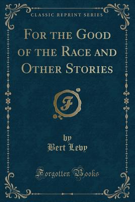 For the Good of the Race and Other Stories (Classic Reprint) - Levy, Bert
