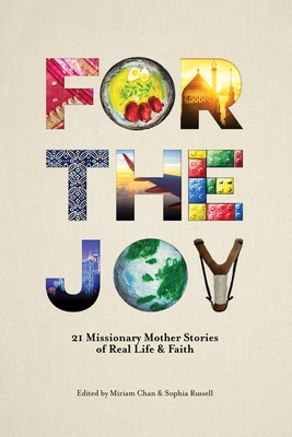 For the Joy: 21 Missionary Mother Stories of Real Life & Faith - Chan, Miriam (Editor), and Russell, Sophia (Editor)