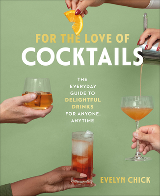 For the Love of Cocktails: The Everyday Guide to Delightful Drinks for Anyone, Anytime - Chick, Evelyn, and Mote, Lauren (Foreword by)