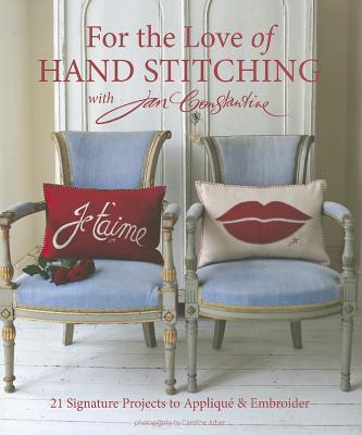 For the Love of Hand Stitching with Jan Constantine: 21 Signature Projects to Applique & Embroider - Constantine, Jan