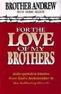 For the Love of My Brothers: Unforgettable Stories from God's Ambassador to the Suffering Church