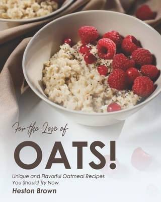 For the Love of Oats!: Unique and Flavorful Oatmeal Recipes You Should Try Now - Brown, Heston