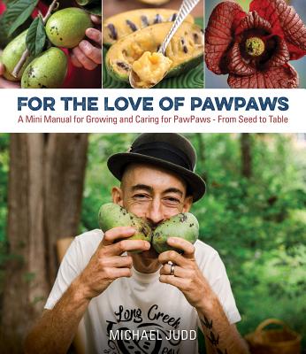 For the Love of Pawpaws: A Mini Manual for Growing and Caring for Pawpaws--From Seed to Table - Judd, Michael
