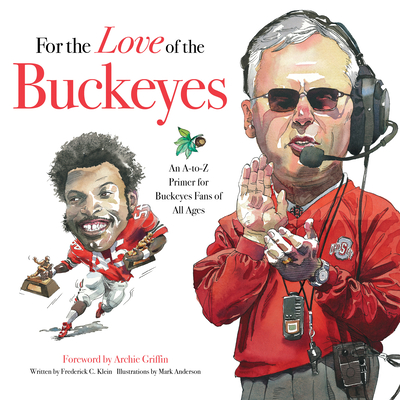 For the Love of the Buckeyes: An A-To-Z Primer for Buckeyes Fans of All Ages - Klein, Frederick C, and Griffin, Archie (Foreword by)
