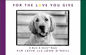 For the Love You Give: A Bark & Smile Book - Levin, Kim, and O'Neill, John