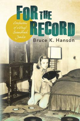 For the Record: Confessions of a Vinyl-Soundtrack Junkie - Hanson, Bruce K