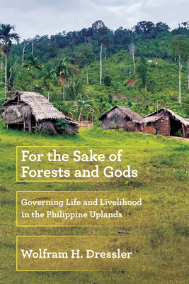 For the Sake of Forests and Gods: Governing Life and Livelihood in the Philippine Uplands - Dressler, Wolfram H