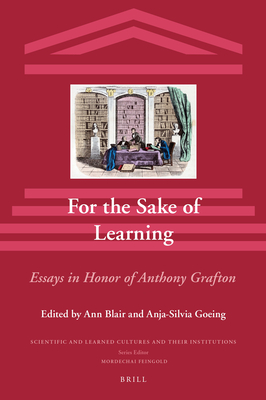 For the Sake of Learning: Essays in Honor of Anthony Grafton - Blair, Ann (Editor), and Goeing, Anja-Silvia (Editor)