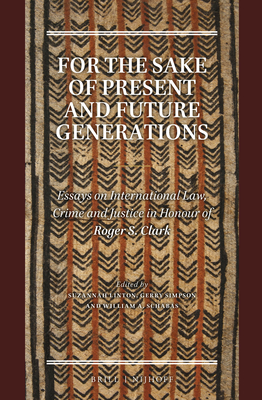 For the Sake of Present and Future Generations: Essays on International Law, Crime and Justice in Honour of Roger S. Clark - Linton, Suzannah (Editor), and Simpson, Gerry (Editor), and Schabas, William A (Editor)