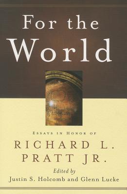 For the World: Essays in Honor of Richard L. Pratt Jr. - Holcomb, Justin S, and Lucke, Glenn