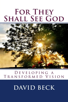 For They Shall See God: Developing a Transformed Vision - Beck, David
