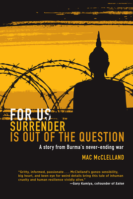 For Us Surrender Is Out of the Question: A Story from Burma's Never-Ending War - McClelland, Mac