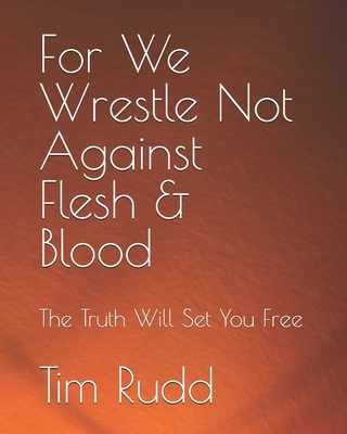 For We Wrestle Not Against Flesh & Blood: The Truth Will Set You Free - Rudd, Tim