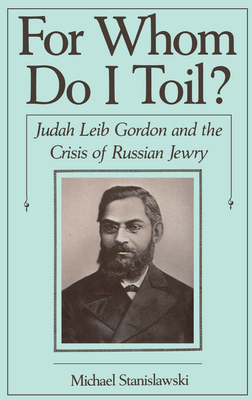 For Whom Do I Toil?: Judah Leib Gordon and the Crisis of Russian Jewry - Stanislawski, Michael