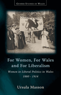 'For Women, for Wales and for Liberalism': Women in Liberal Politics in Wales, 1880-1914