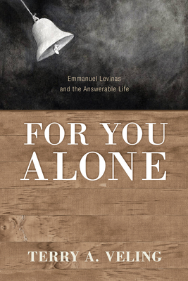 For You Alone: Emmanuel Levinas and the Answerable Life - Veling, Terry A