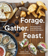 Forage. Gather. Feast.: 100+ Recipes from West Coast Forests, Shores, and Urban Spaces