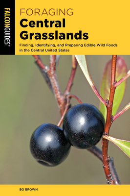 Foraging Central Grasslands: Finding, Identifying, and Preparing Edible Wild Foods in the Central United States - Brown, Bo