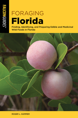 Foraging Florida: Finding, Identifying, and Preparing Edible and Medicinal Wild Foods in Florida - Hammer, Roger L
