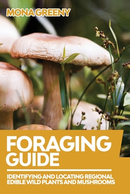 Foraging Guide: Identifying and Locating Regional Edible Wild Plants and Mushrooms - Greeny, Mona