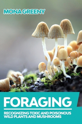 Foraging: Recognizing Toxic and Poisonous Wild Plants and Mushrooms - Greeny, Mona