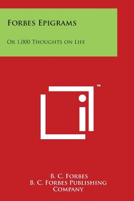 Forbes Epigrams: Or 1,000 Thoughts on Life - Forbes, B C, and B C Forbes Publishing Company