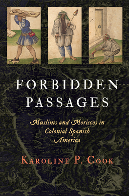 Forbidden Passages: Muslims and Moriscos in Colonial Spanish America - Cook, Karoline P.