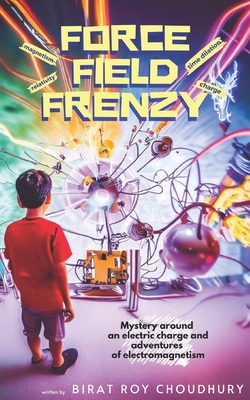 Force Field Frenzy: The mystery around an electric charge and adventures of electromagnetism - Choudhury, Birat Roy