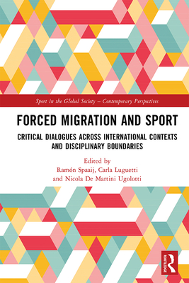 Forced Migration and Sport: Critical Dialogues across International Contexts and Disciplinary Boundaries - Spaaij, Ramn (Editor), and Luguetti, Carla (Editor), and Ugolotti, Nicola de Martini (Editor)