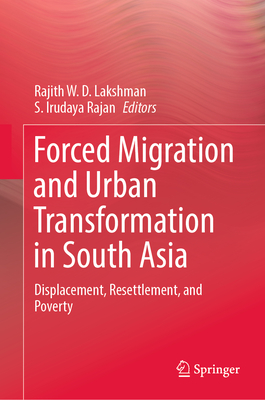 Forced Migration and Urban Transformation in South Asia: Displacement, Resettlement, and Poverty - Lakshman, Rajith W. D. (Editor), and Rajan, S. Irudaya (Editor)