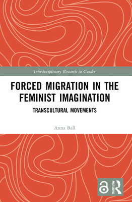 Forced Migration in the Feminist Imagination: Transcultural Movements - Ball, Anna