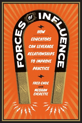 Forces of Influence: How Educators Can Leverage Relationships to Improve Practice - Ende, Fred, and Everette, Meghan